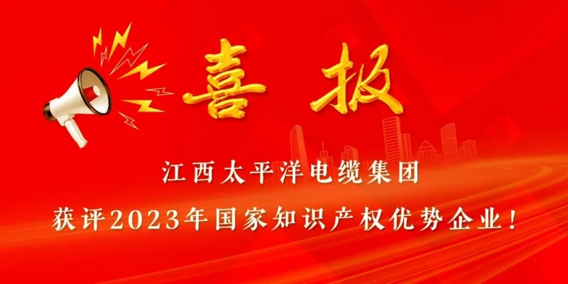 國家級榮譽 || 江西太平洋電纜集團獲評“國家知識產(chǎn)權(quán)優(yōu)勢企業(yè)”！